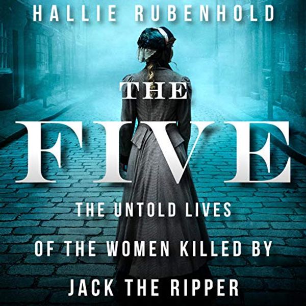 Cover Art for B07Y8PZ7XV, The Five: The Untold Lives of the Women Killed by Jack the Ripper by Hallie Rubenhold