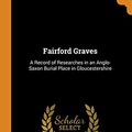 Cover Art for 9780341708018, Fairford Graves: A Record of Researches in an Anglo-Saxon Burial Place in Gloucestershire by William Michael Wylie