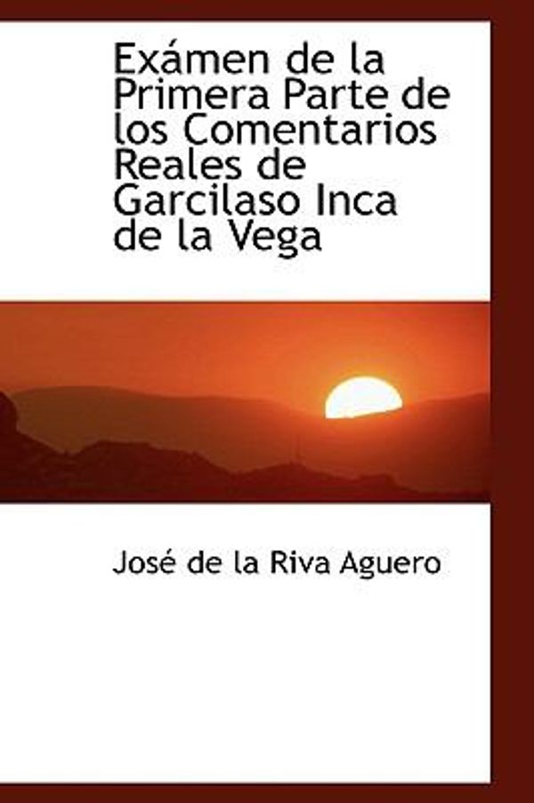 Cover Art for 9780559931055, Examen De La Primera Parte De Los Comentarios Reales De Garcilaso Inca De La Vega by Jos De La Riva Aguero