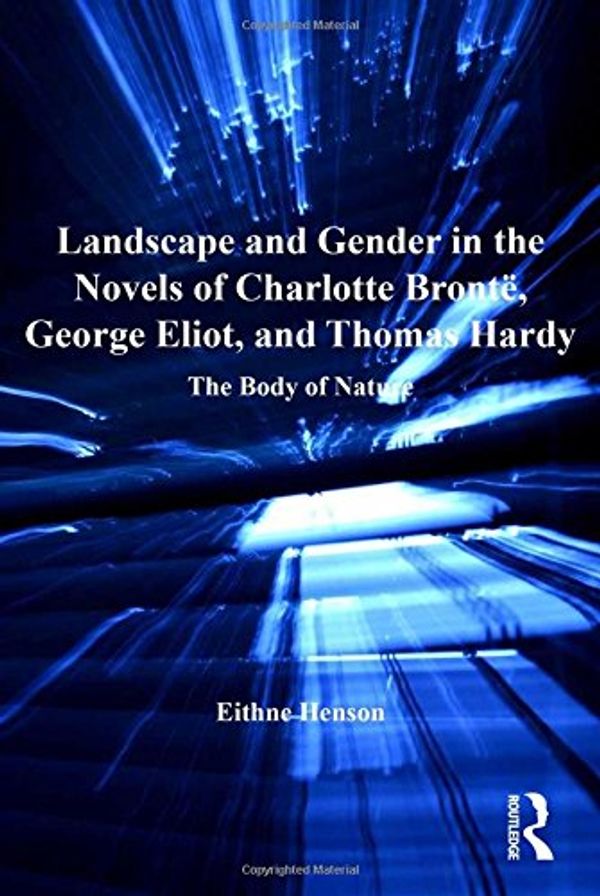 Cover Art for 9781409432142, Landscape and Gender in the Novels of Charlotte Bronte, George Eliot, and Thomas Hardy by Henson, Eithne