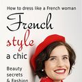 Cover Art for B07659HRDK, French style: a chic. How to dress like a French woman.: Beauty secrets & Fashion by Nora Robson