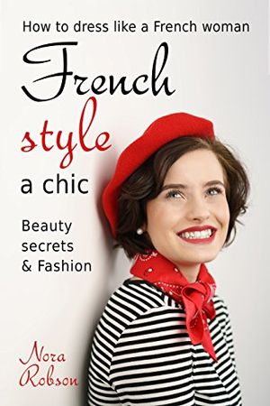 Cover Art for B07659HRDK, French style: a chic. How to dress like a French woman.: Beauty secrets & Fashion by Nora Robson
