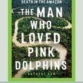 Cover Art for 9780369393043, The Man Who Loved Pink Dolphins: A true story of life and death in the Amazon by Anthony Ham