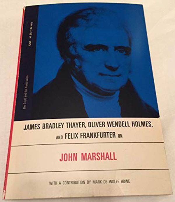 Cover Art for B0006BQCGY, James Bradley Thayer, Oliver Wendell Holmes, and Felix Frankfurter on John Marshall (The Court and the Constitution) by James Bradley Thayer
