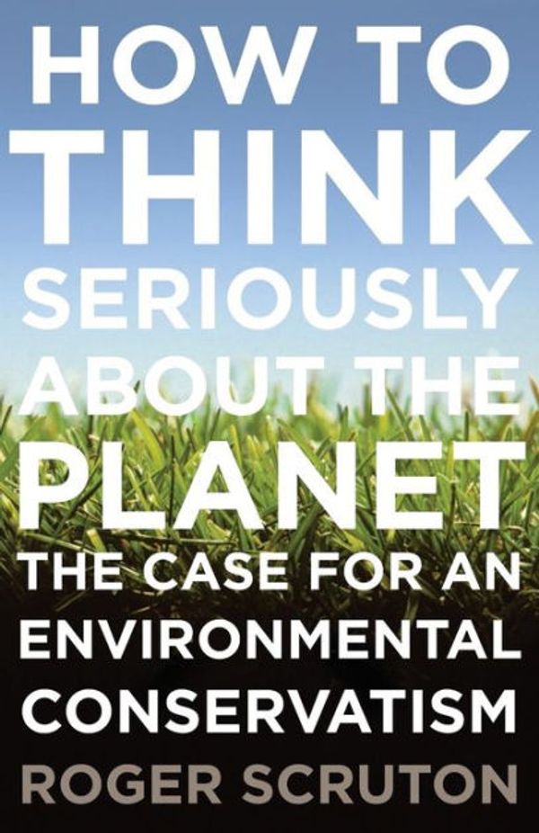 Cover Art for 9780199895571, How to Think Seriously about the Planet by Roger Scruton