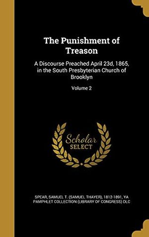 Cover Art for 9781372199745, The Punishment of Treason: A Discourse Preached April 23d, 1865, in the South Presbyterian Church of Brooklyn; Volume 2 by Samuel T (Samuel Thayer) 1812-1 Spear (creator), Ya Pamphlet Collection (Library of Congr (creator)