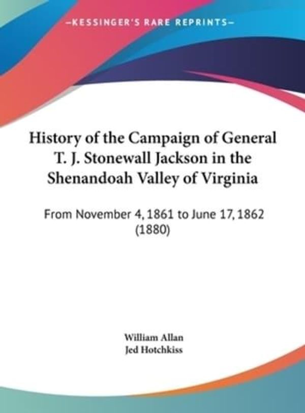 Cover Art for 9781161903461, History of the Campaign of General T. J. Stonewall Jackson in the Shenandoah Valley of Virginia by William Allan