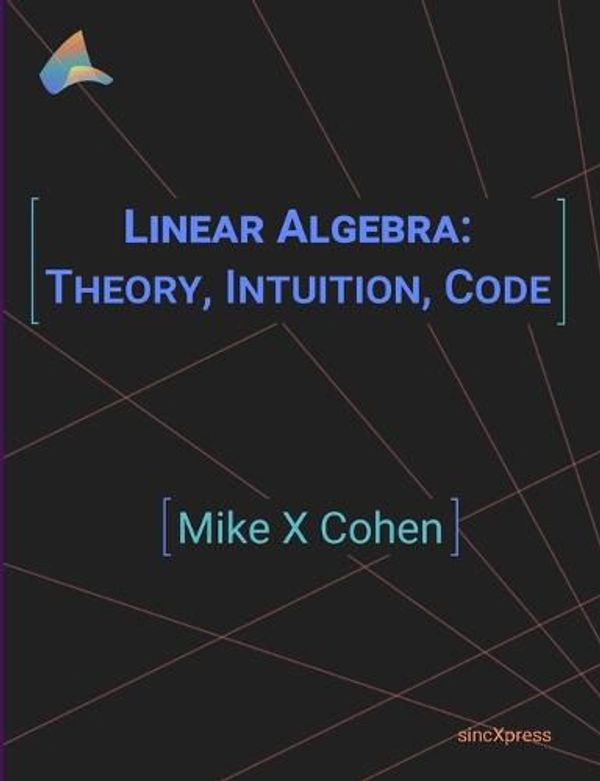 Cover Art for 9789083136608, Linear Algebra: Theory, Intuition, Code by Mike X. Cohen