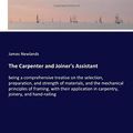 Cover Art for 9783337784041, The Carpenter and Joiner's Assistant: being a comprehensive treatise on the selection, preparation, and strength of materials, and the mechanical ... in carpentry, joinery, and hand-railing by James Newlands