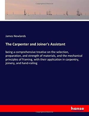Cover Art for 9783337784041, The Carpenter and Joiner's Assistant: being a comprehensive treatise on the selection, preparation, and strength of materials, and the mechanical ... in carpentry, joinery, and hand-railing by James Newlands