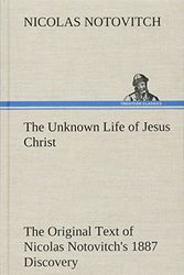 Cover Art for 9783849195731, The Unknown Life of Jesus Christ the Original Text of Nicolas Notovitch's 1887 Discovery by Nicolas Notovitch