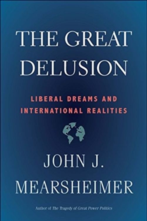 Cover Art for 9780300248562, The Great Delusion: Liberal Dreams and International Realities by John J. Mearsheimer