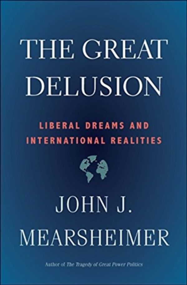 Cover Art for 9780300248562, The Great Delusion: Liberal Dreams and International Realities by John J. Mearsheimer