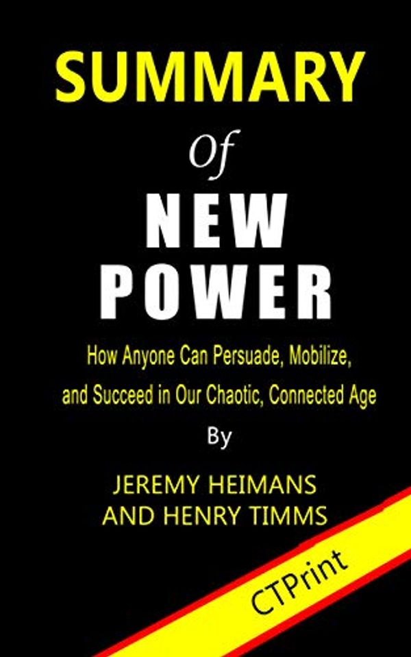Cover Art for B07ZZHCJ8G, Summary of New Power : How Anyone Can Persuade, Mobilize, and Succeed in Our Chaotic, Connected Age By Jeremy Heimans and Henry Timms by CTPrint