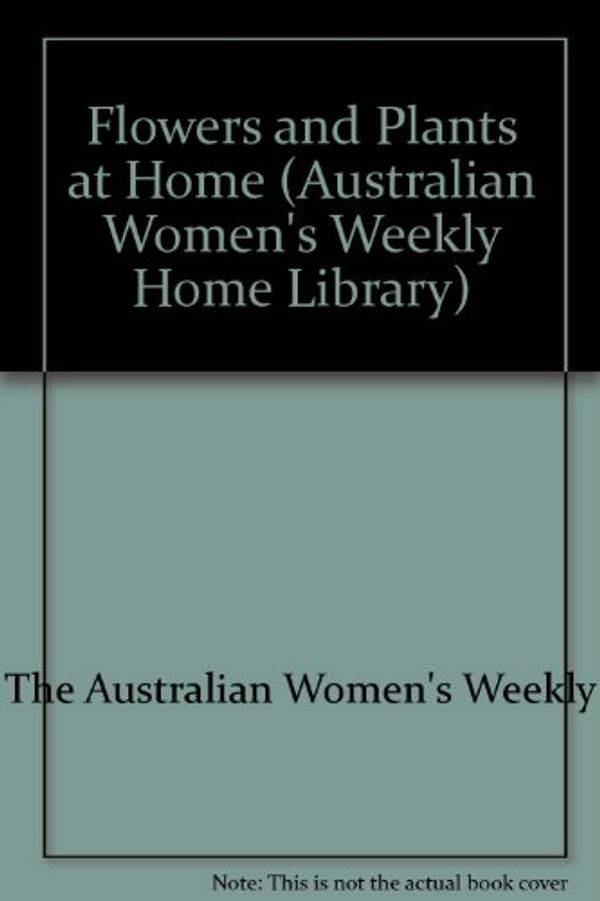 Cover Art for 9780949892829, Flowers and Plants at Home by The Australian Women's Weekly