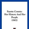 Cover Art for 9781104971120, Fayette County: Her History And Her People (1902) by Frank Lotto