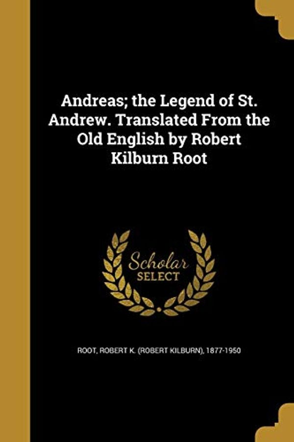 Cover Art for 9781360279893, Andreas; The Legend of St. Andrew. Translated from the Old English by Robert Kilburn Root by Robert K. 1877 Root
