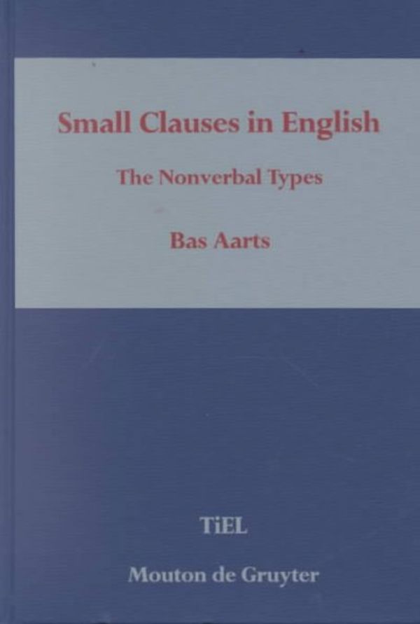 Cover Art for 9783110134872, Small Clauses in English: The Nonverbal Types (Topics in English Linguistics) by Aarts, Bas