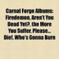 Cover Art for 9781158654260, Carnal Forge Albums: Firedemon, Aren’t You Dead Yet?, the More You Suffer, Please... Die!, Who’s Gonna Burn by LLC Books, Books Group, LLC Books