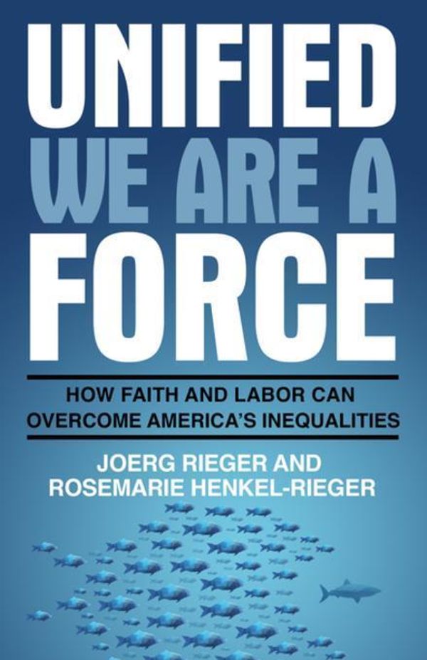 Cover Art for 9780827238602, Unified We Are a Force: How Faith and Labor Can Overcome America's Inequalities by Rieger, Joerg