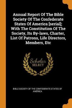 Cover Art for 9780343313340, Annual Report Of The Bible Society Of The Confederate States Of America [serial]; With The Constitution Of The Society, Its By-laws, Charter, List Of Patrons, Life Directors, Members, Etc by Bible Society of the Confederate States