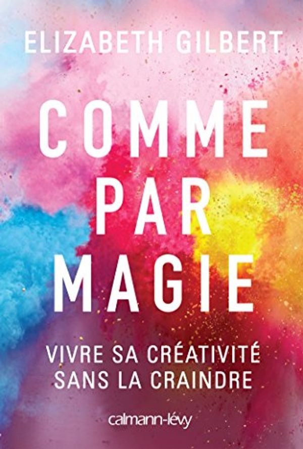Cover Art for 9782702159545, Comme par magie : Vivre sa créativité sans la craindre by Elizabeth Gilbert