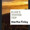 Cover Art for 9780649572984, Elsie's Winter Trip by Finley Martha