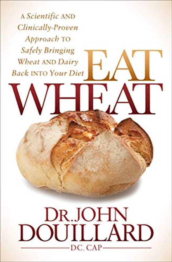Cover Art for B01I9NFIDI, Eat Wheat: A Scientific and Clinically-Proven Approach to Safely Bringing Wheat and Dairy Back Into Your Diet by John Douillard