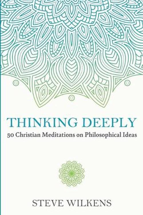 Cover Art for 9781666738568, Thinking Deeply: 50 Christian Meditations on Philosophical Ideas by Steve Wilkens