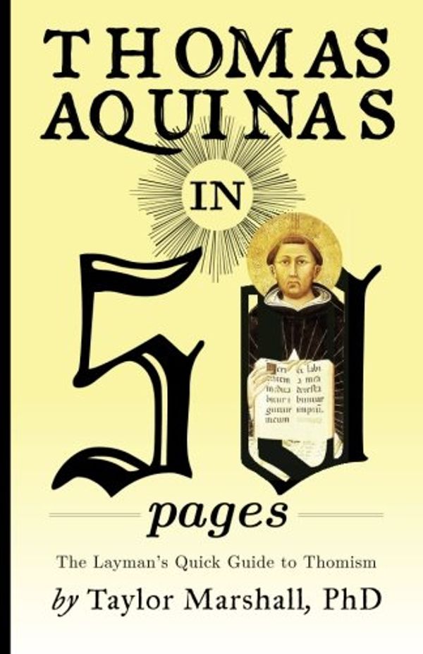 Cover Art for 9780988442511, Thomas Aquinas in 50 Pages: A Layman's Quick Guide to Thomism by Taylor Marshall