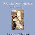 Cover Art for B0058981A4, Owls and Other Fantasies: Poems and Essays by Mary Oliver