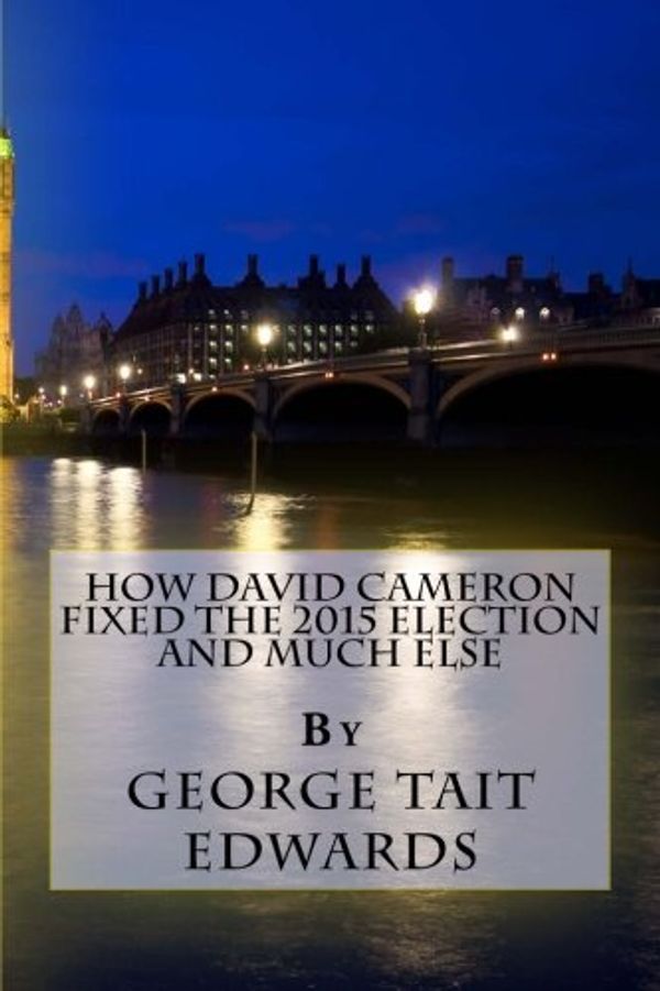 Cover Art for 9781517060794, How David Cameron Fixed the 2015 Election and Much ElseHow They Plan to Fix the Next Election, and How... by Mr. George Tait Edwards