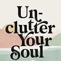 Cover Art for B098329W3Q, Unclutter Your Soul: Overcome What Overwhelms You by McNeilly, Trina