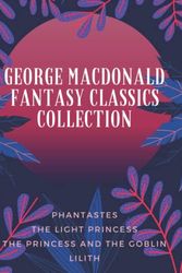 Cover Art for 9798445170969, George MacDonald Fantasy Classics Collection: Phantastes, The Light Princess, The Princess and the Goblin, Lilith by George MacDonald
