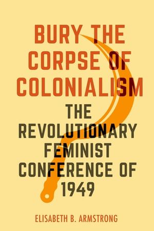 Cover Art for 9780520390935, Bury the Corpse of Colonialism: The Revolutionary Feminist Conference of 1949 by Unknown