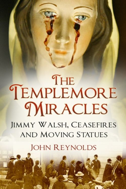 Cover Art for 9780750990592, The Templemore Miracles: Jimmy Walsh, Ceasefires and Moving Statues by John Reynolds