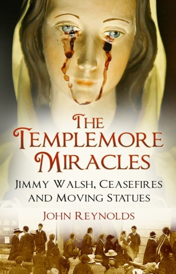 Cover Art for 9780750990592, The Templemore Miracles: Jimmy Walsh, Ceasefires and Moving Statues by John Reynolds