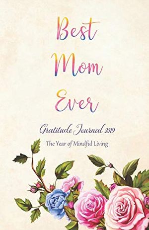 Cover Art for 9781790228751, Best Mom Ever Gratitude Journal 2019 The Year of Mindful Living: Cultivate a Positive Mindset, Find Happiness and Love - 2019 Calendar and Dated Pages included (Monday start week) by Rainbow Notebooks