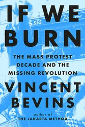 Cover Art for 9781035412273, If We Burn: The Mass Protest Decade and the Missing Revolution: 'as good as journalism gets' by Vincent Bevins