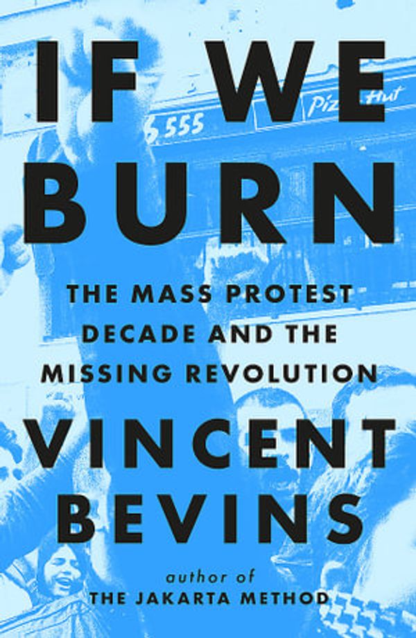 Cover Art for 9781035412273, If We Burn: The Mass Protest Decade and the Missing Revolution: 'as good as journalism gets' by Vincent Bevins