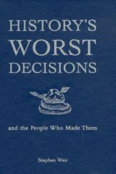 Cover Art for 9781740456692, History's Worst Decisions and the People Who Made Them by Stephen Weir