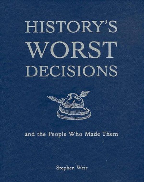 Cover Art for 9781740456692, History's Worst Decisions and the People Who Made Them by Stephen Weir