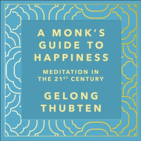 Cover Art for B07NBRJXGM, A Monk's Guide to Happiness: Meditation in the 21st Century by Gelong Thubten