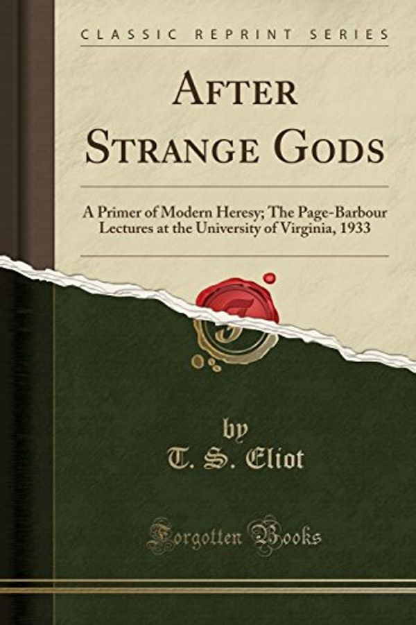 Cover Art for 9780243466580, After Strange Gods: A Primer of Modern Heresy; The Page-Barbour Lectures at the University of Virginia, 1933 (Classic Reprint) by T. S. Eliot