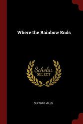 Cover Art for 9781375931656, Where the Rainbow Ends by Clifford Mills