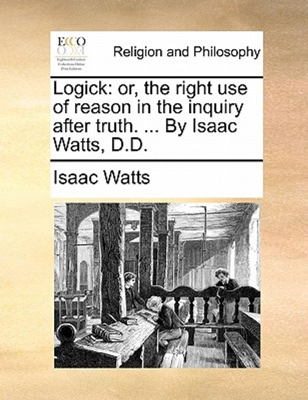 Cover Art for 9781170010624, Logick: Or, the Right Use of Reason in the Inquiry After Truth. . by Isaac Watts, D.D. by Isaac Watts