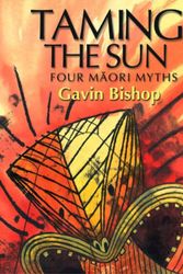 Cover Art for 9781869416126, Taming the Sun: Four Maori Myths by Gavin Bishop