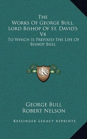 Cover Art for 9781163653517, The Works of George Bull, Lord Bishop of St. David's V4 by George Bull