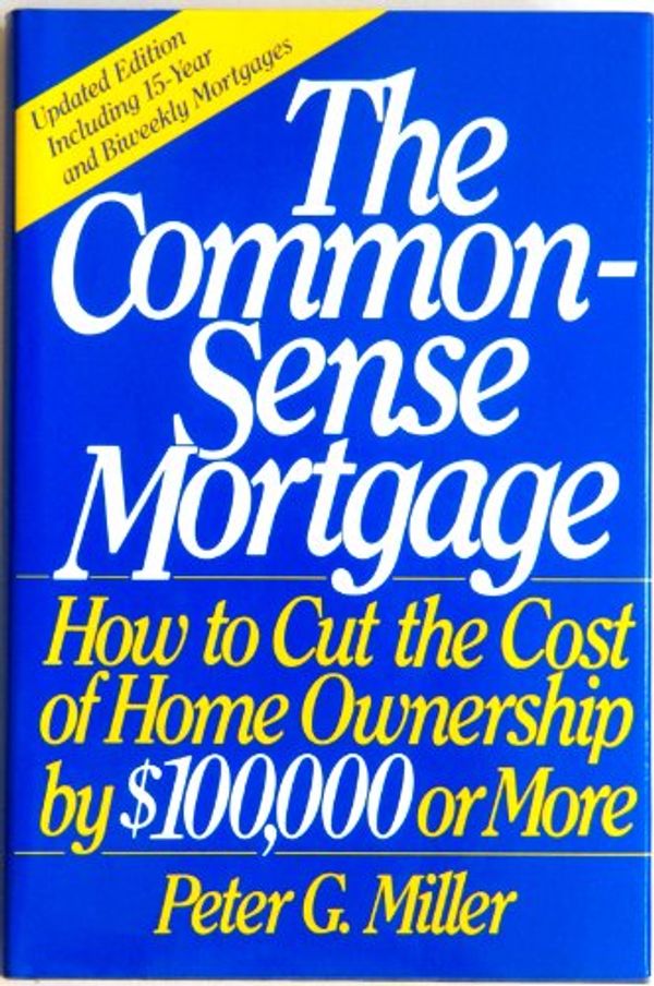 Cover Art for 9780060155483, The Common-Sense Mortgage: How to Cut the Cost of Home Ownership by $100,000 or More by Peter G. Miller