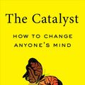 Cover Art for 9781982108601, The Catalyst: How to Change Anyone's Mind by Jonah Berger